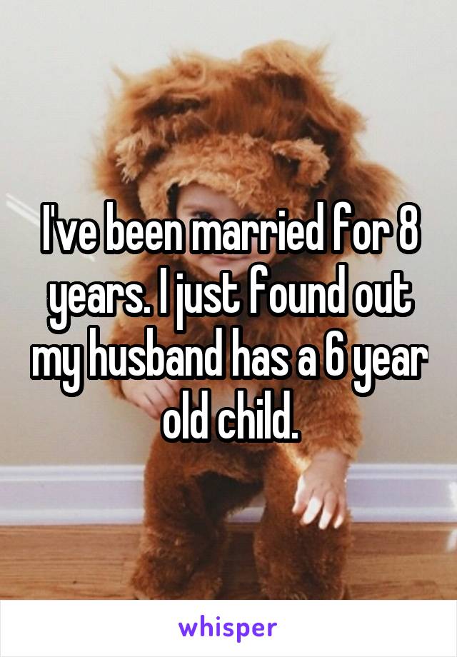 I've been married for 8 years. I just found out my husband has a 6 year old child.