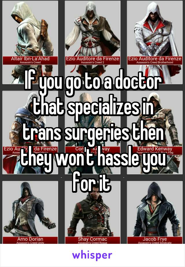If you go to a doctor that specializes in trans surgeries then they won't hassle you for it 