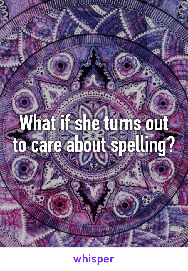 What if she turns out to care about spelling?