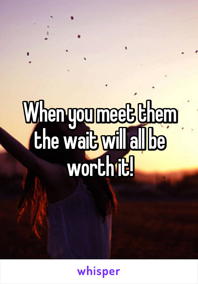 When you meet them the wait will all be worth it!