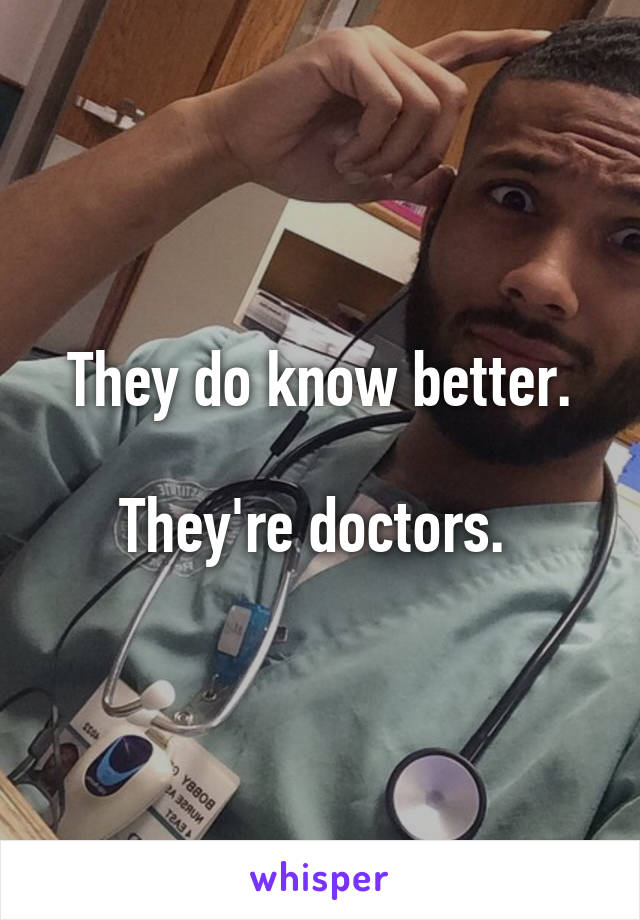 They do know better.

They're doctors. 