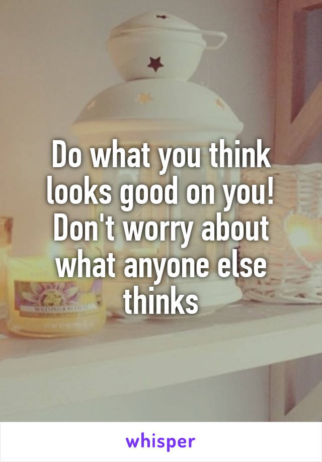 Do what you think looks good on you! Don't worry about what anyone else thinks