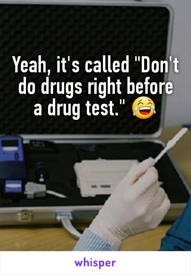 Yeah, it's called "Don't do drugs right before a drug test." 😂