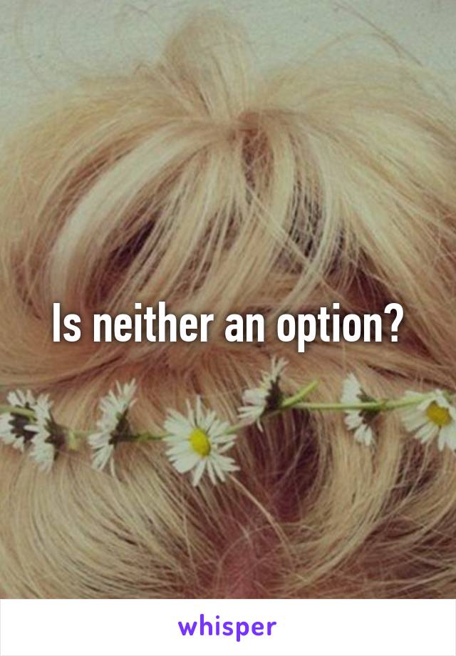 Is neither an option?