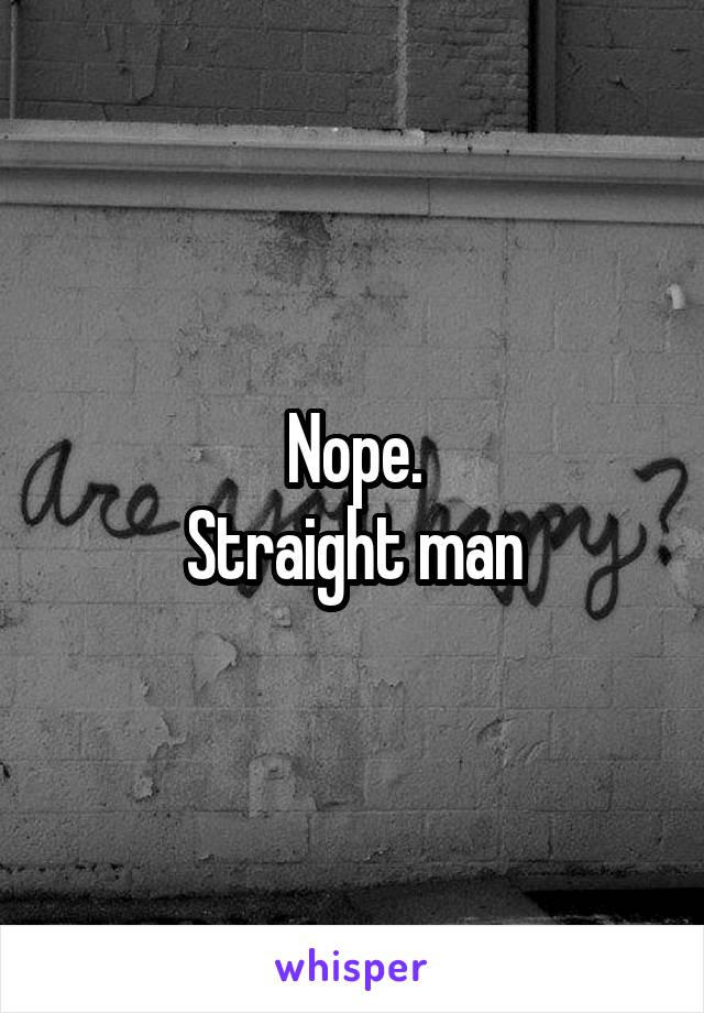 Nope.
Straight man