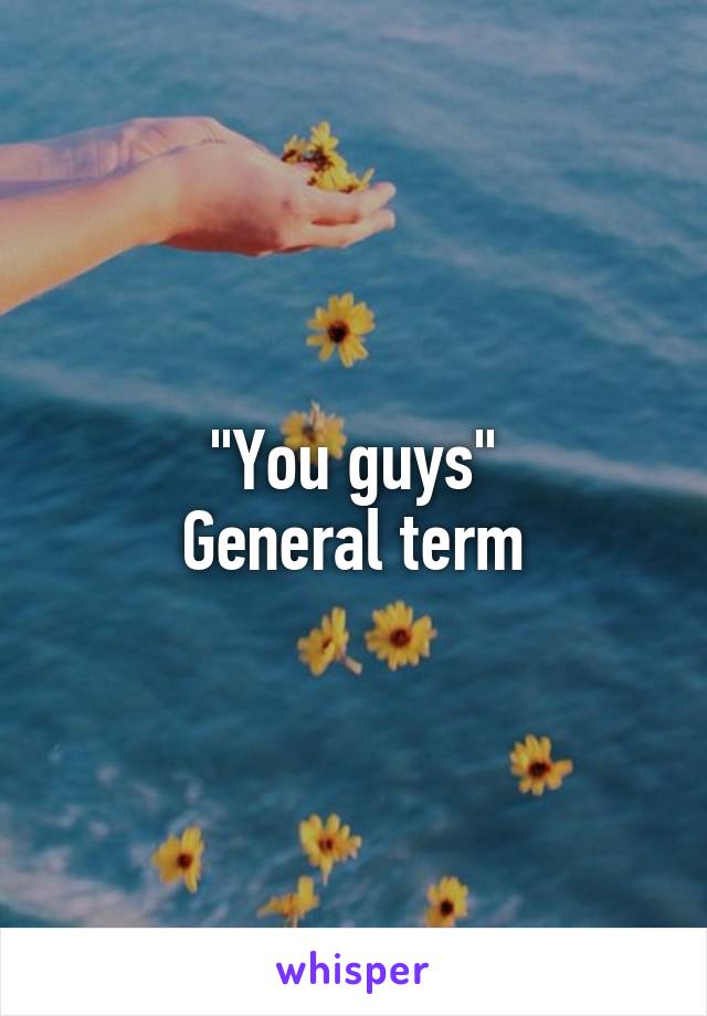 "You guys"
General term