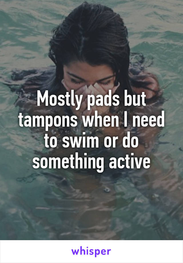 Mostly pads but tampons when I need to swim or do something active