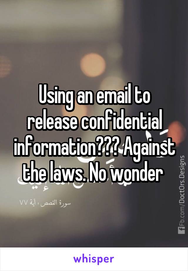 Using an email to release confidential information??? Against the laws. No wonder 