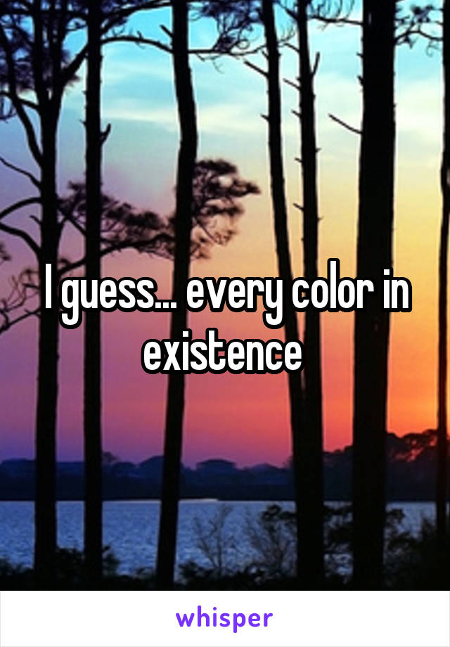 I guess... every color in existence 
