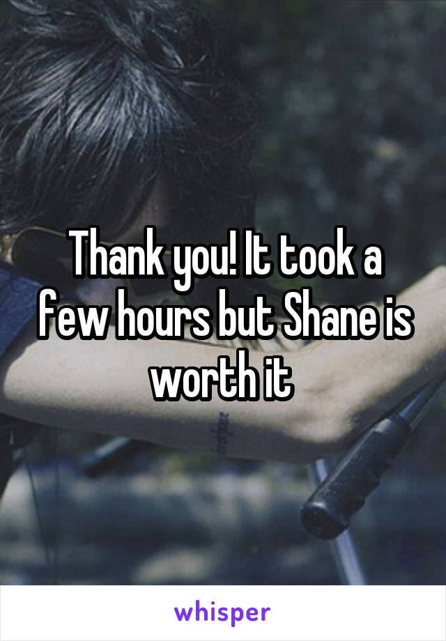 Thank you! It took a few hours but Shane is worth it 
