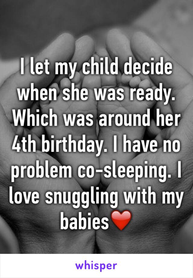 I let my child decide when she was ready. Which was around her 4th birthday. I have no problem co-sleeping. I love snuggling with my babies❤️