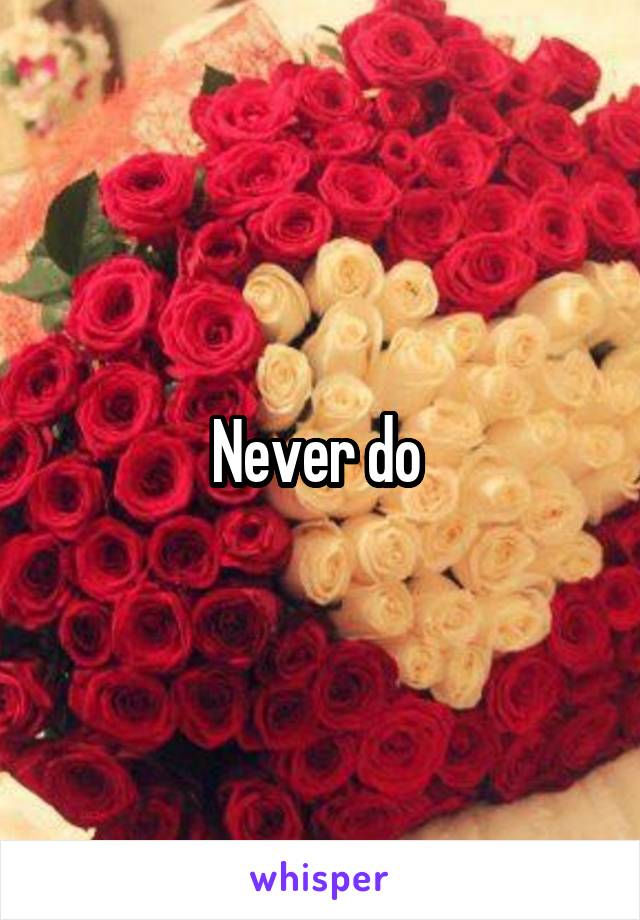 Never do 