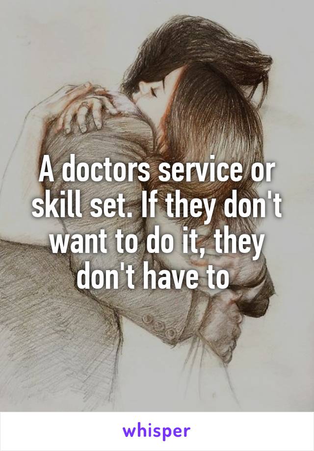 A doctors service or skill set. If they don't want to do it, they don't have to 