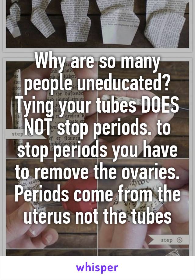 Why are so many people uneducated? Tying your tubes DOES NOT stop periods. to stop periods you have to remove the ovaries. Periods come from the uterus not the tubes