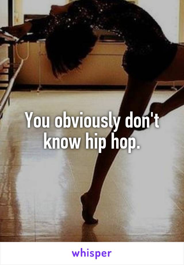 You obviously don't know hip hop.