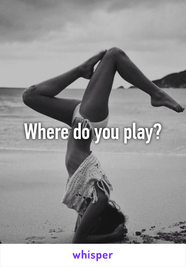 Where do you play?