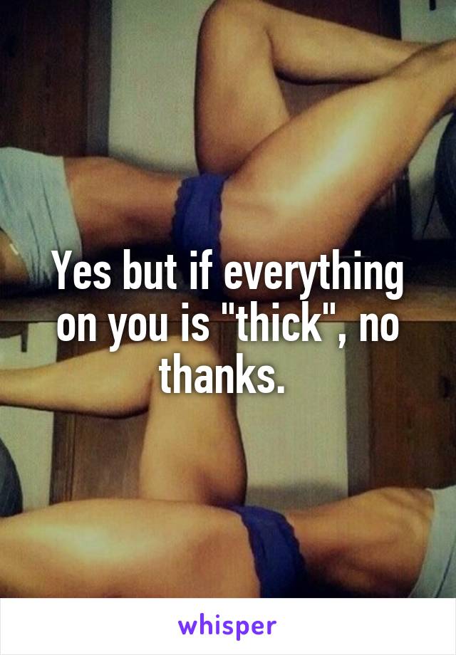 Yes but if everything on you is "thick", no thanks. 