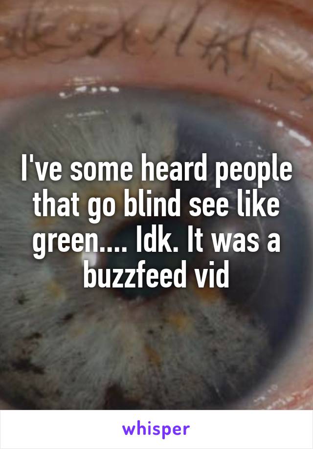 I've some heard people that go blind see like green.... Idk. It was a buzzfeed vid