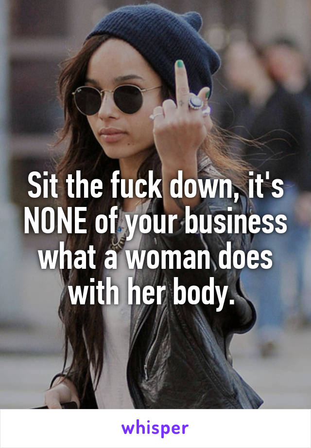 
Sit the fuck down, it's NONE of your business what a woman does with her body. 