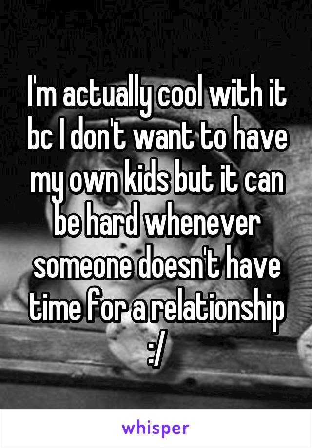I'm actually cool with it bc I don't want to have my own kids but it can be hard whenever someone doesn't have time for a relationship :/