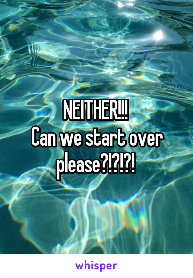NEITHER!!! 
Can we start over please?!?!?! 