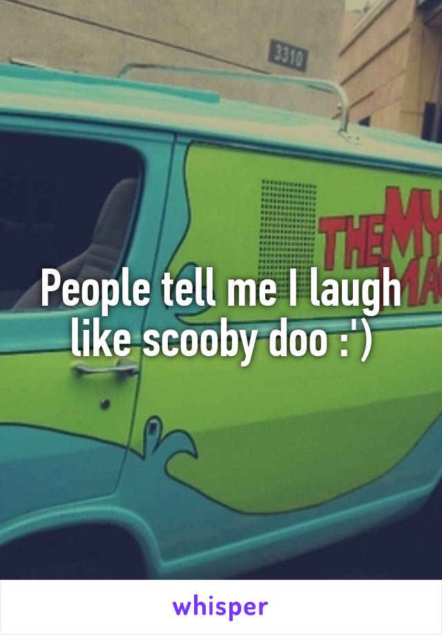 People tell me I laugh like scooby doo :')