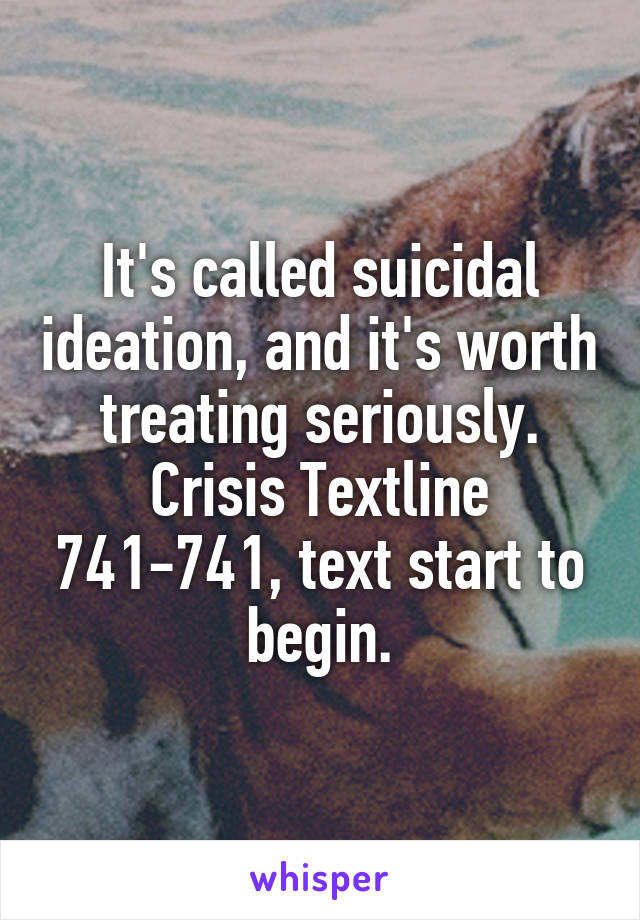 It's called suicidal ideation, and it's worth treating seriously. Crisis Textline 741-741, text start to begin.