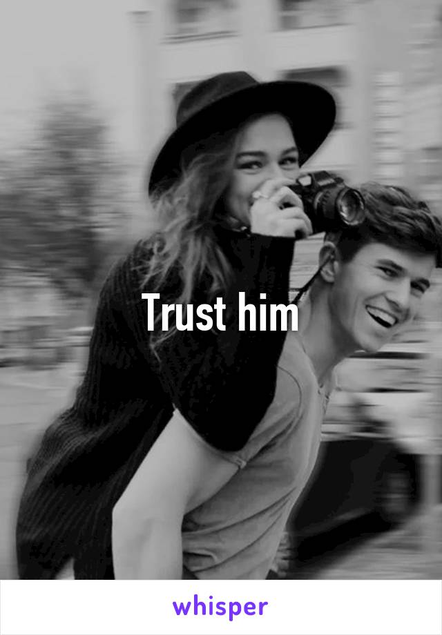 Trust him