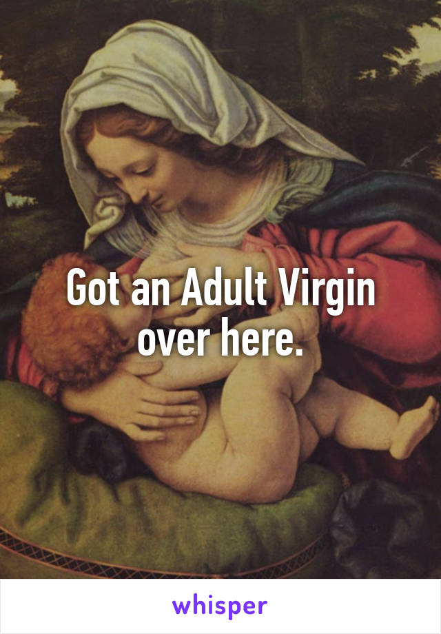 Got an Adult Virgin over here.