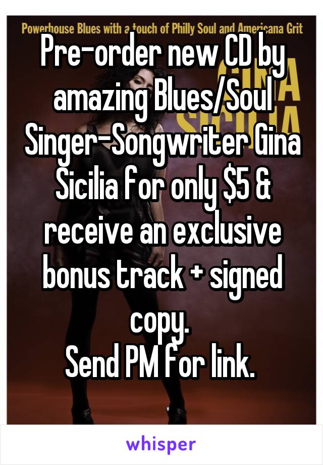 Pre-order new CD by amazing Blues/Soul Singer-Songwriter Gina Sicilia for only $5 & receive an exclusive bonus track + signed copy. 
Send PM for link. 
