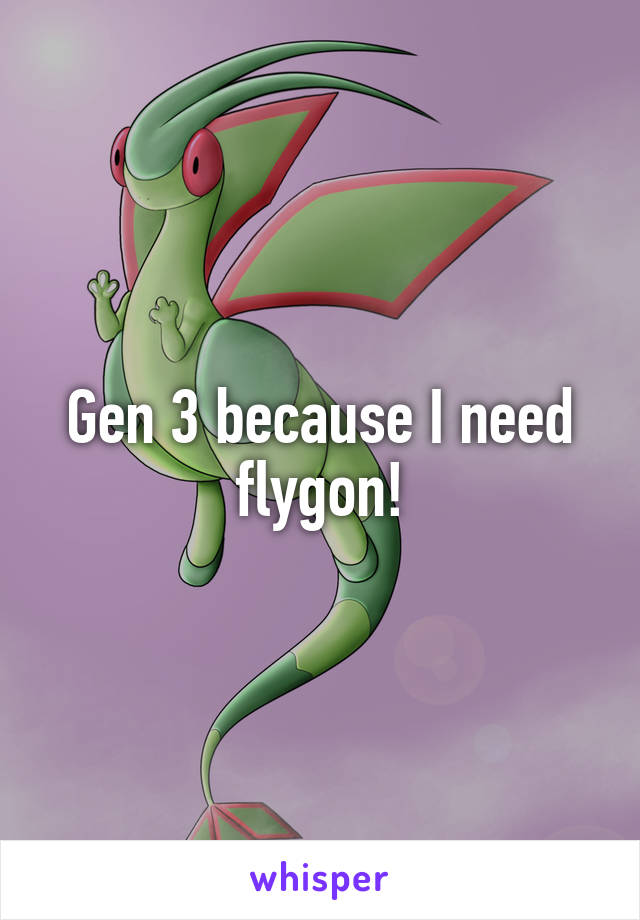 Gen 3 because I need flygon!