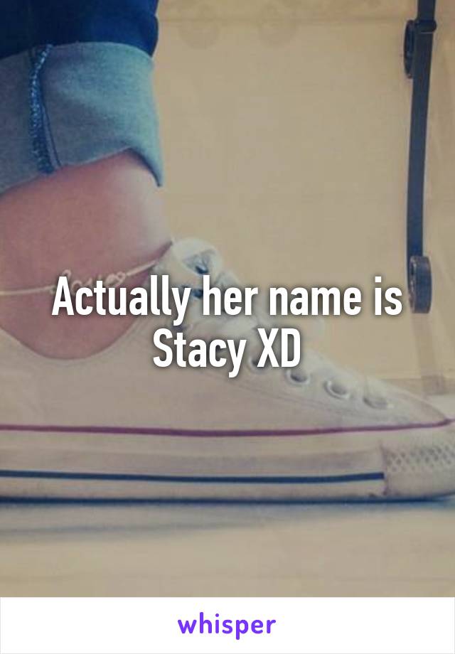 Actually her name is Stacy XD