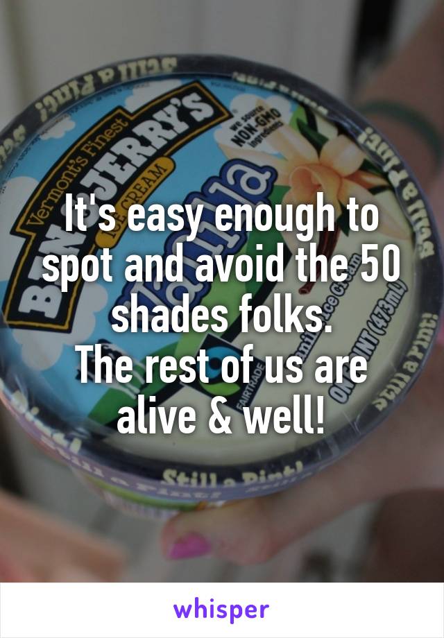 It's easy enough to spot and avoid the 50 shades folks.
The rest of us are alive & well!