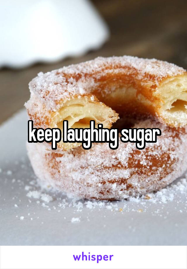 keep laughing sugar