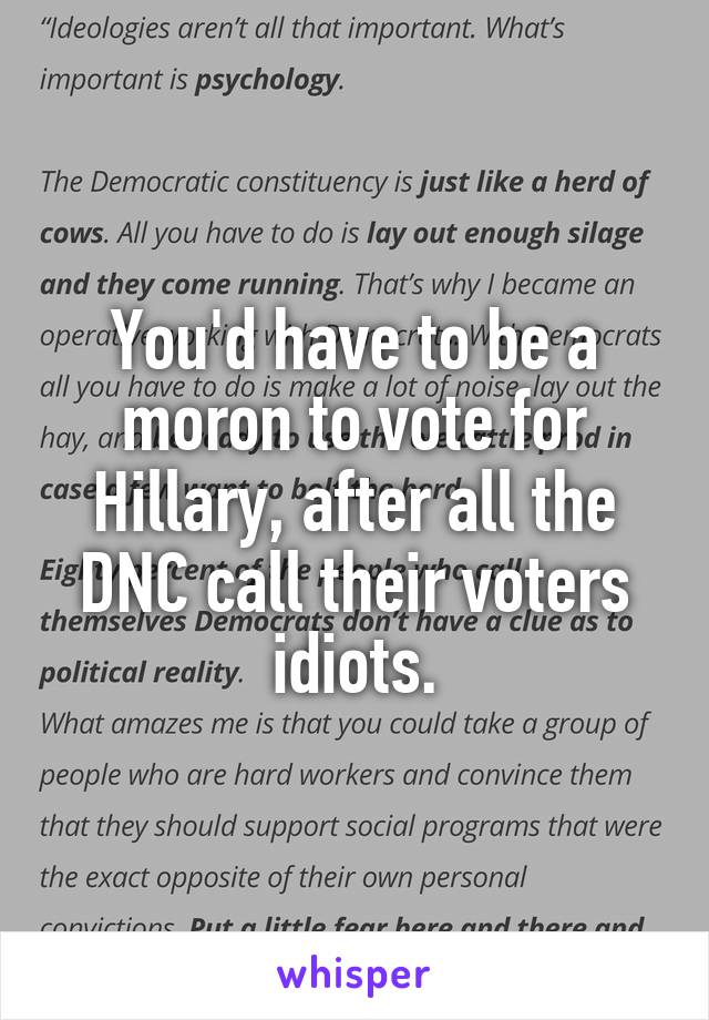 You'd have to be a moron to vote for Hillary, after all the DNC call their voters idiots.