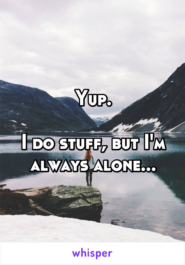 Yup.

I do stuff, but I'm always alone...