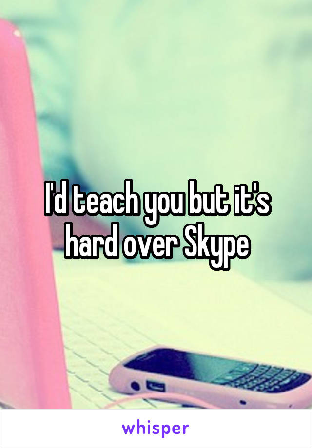 I'd teach you but it's hard over Skype
