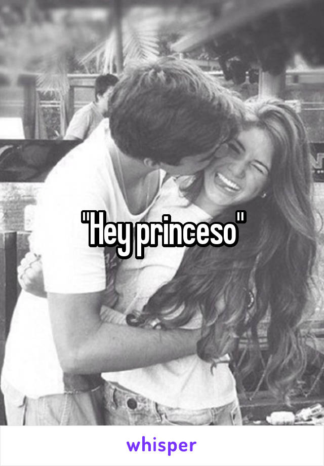 "Hey princeso"
