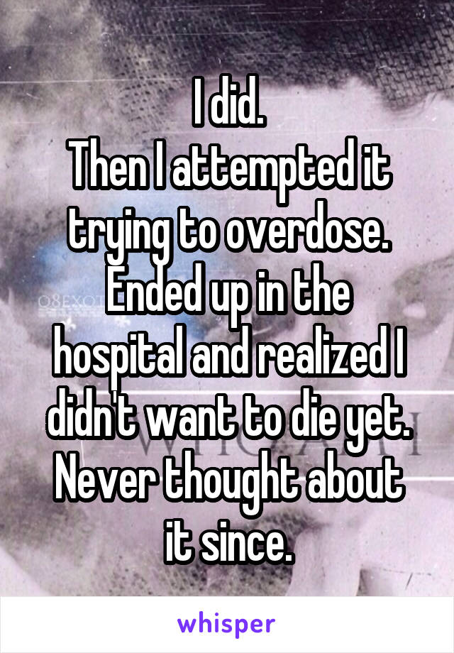I did.
Then I attempted it trying to overdose.
Ended up in the hospital and realized I didn't want to die yet.
Never thought about it since.