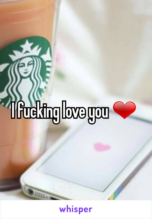 I fucking love you ❤ 