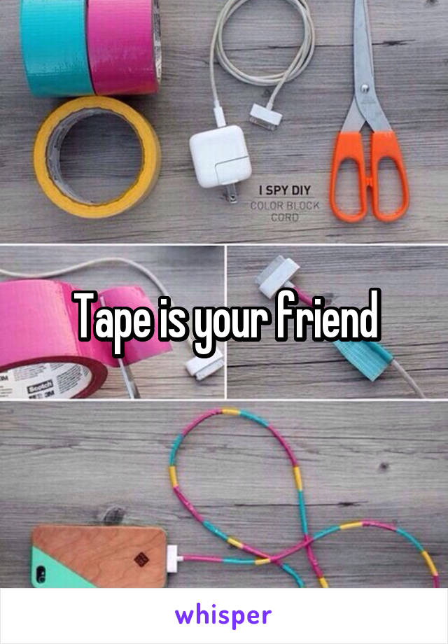 Tape is your friend