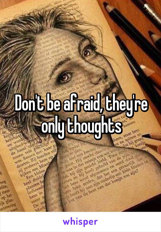 Don't be afraid, they're only thoughts
