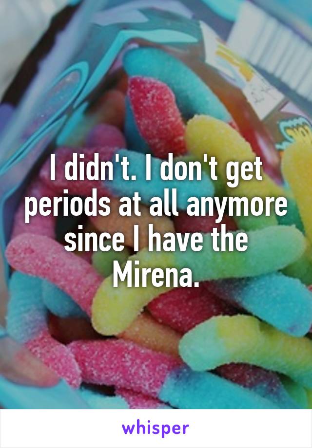 I didn't. I don't get periods at all anymore since I have the Mirena.