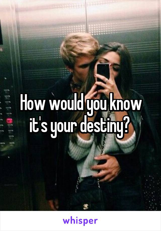 How would you know it's your destiny? 