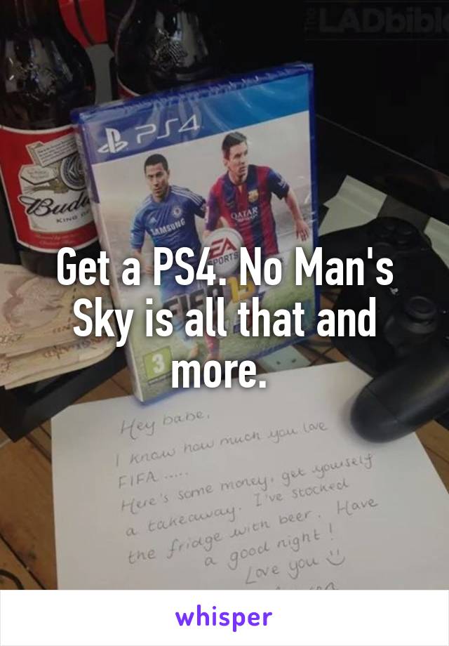 Get a PS4. No Man's Sky is all that and more. 