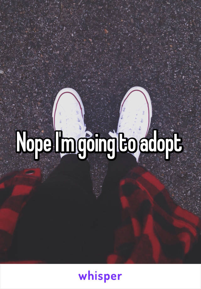Nope I'm going to adopt 