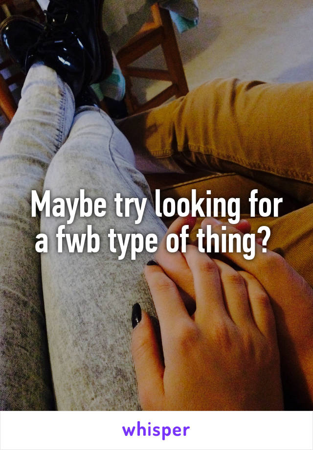 Maybe try looking for a fwb type of thing? 