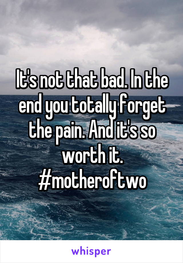 It's not that bad. In the end you totally forget the pain. And it's so worth it. #motheroftwo