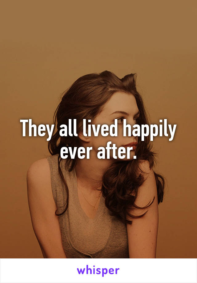 They all lived happily ever after.
