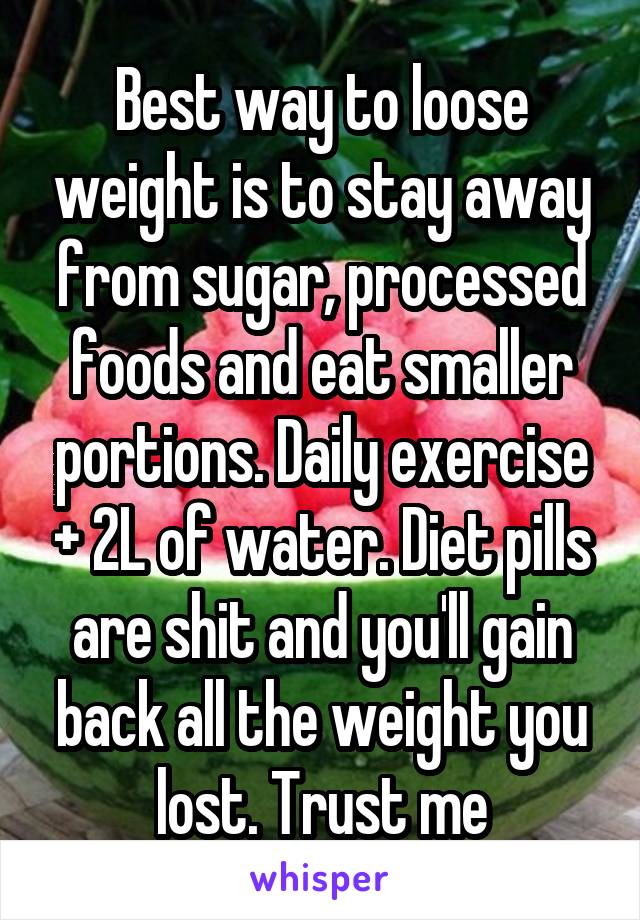 Best way to loose weight is to stay away from sugar, processed foods and eat smaller portions. Daily exercise + 2L of water. Diet pills are shit and you'll gain back all the weight you lost. Trust me